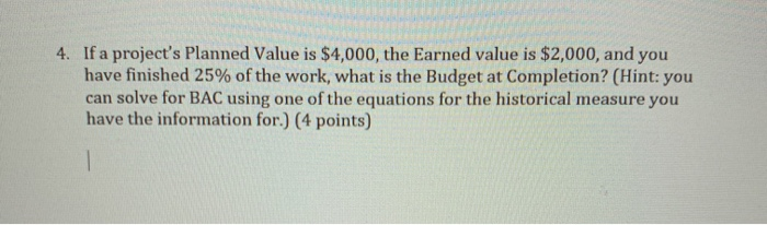  4. If a project's Planned Value is $4,000, the Earned value