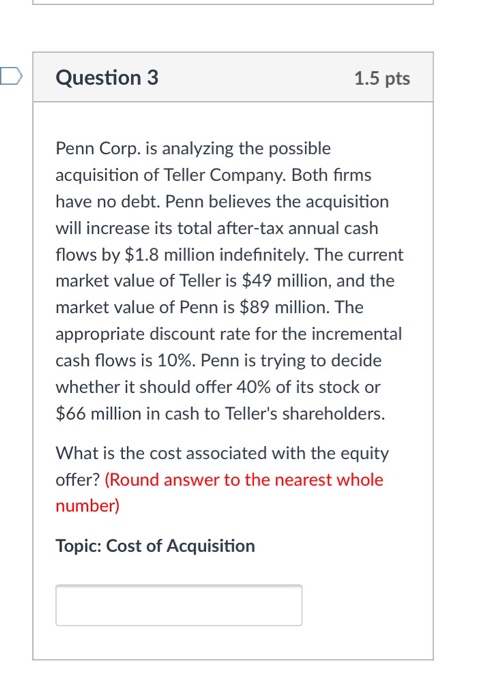  D Question 3 1.5 pts Penn Corp. is analyzing the possible