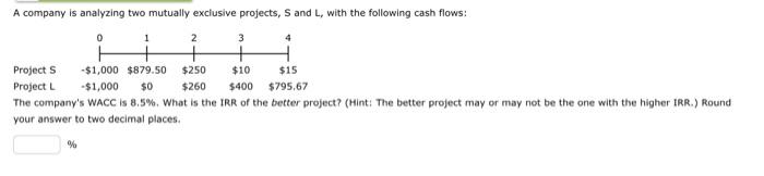  A company is analyzing two mutually exclusive projects, S and L,