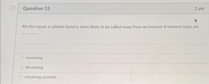  Question 15 1 pts All else equal, a callable bond is