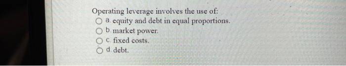  Operating leverage involves the use of: O a equity and debt