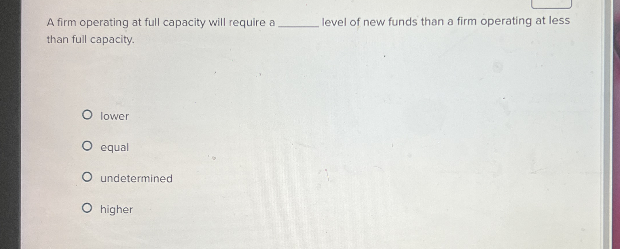  A firm operating at full capacity will require a level of
