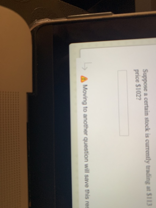 save this response. Question 33 Suppose a certain stock is currently trading