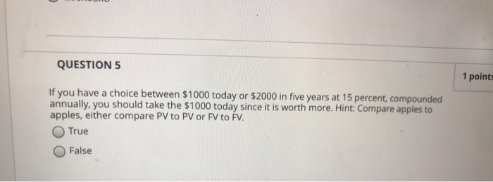  QUESTION 5 1 point If you have a choice between $1000