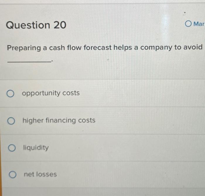  Question 20 Mar Preparing a cash flow forecast helps a company