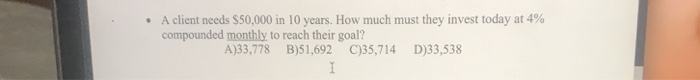  A client needs $50,000 in 10 years. How much must they