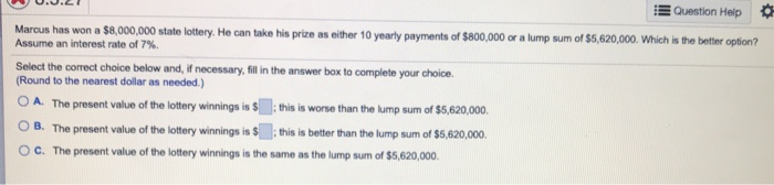  Question Help Marcus has won a $8,000,000 state lottery. He can