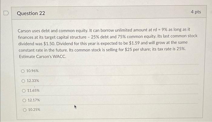  Question 22 4 pts Carson uses debt and common equity. It
