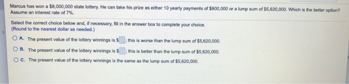  Marcus has won a $8,000,000 state lottery. He can take his