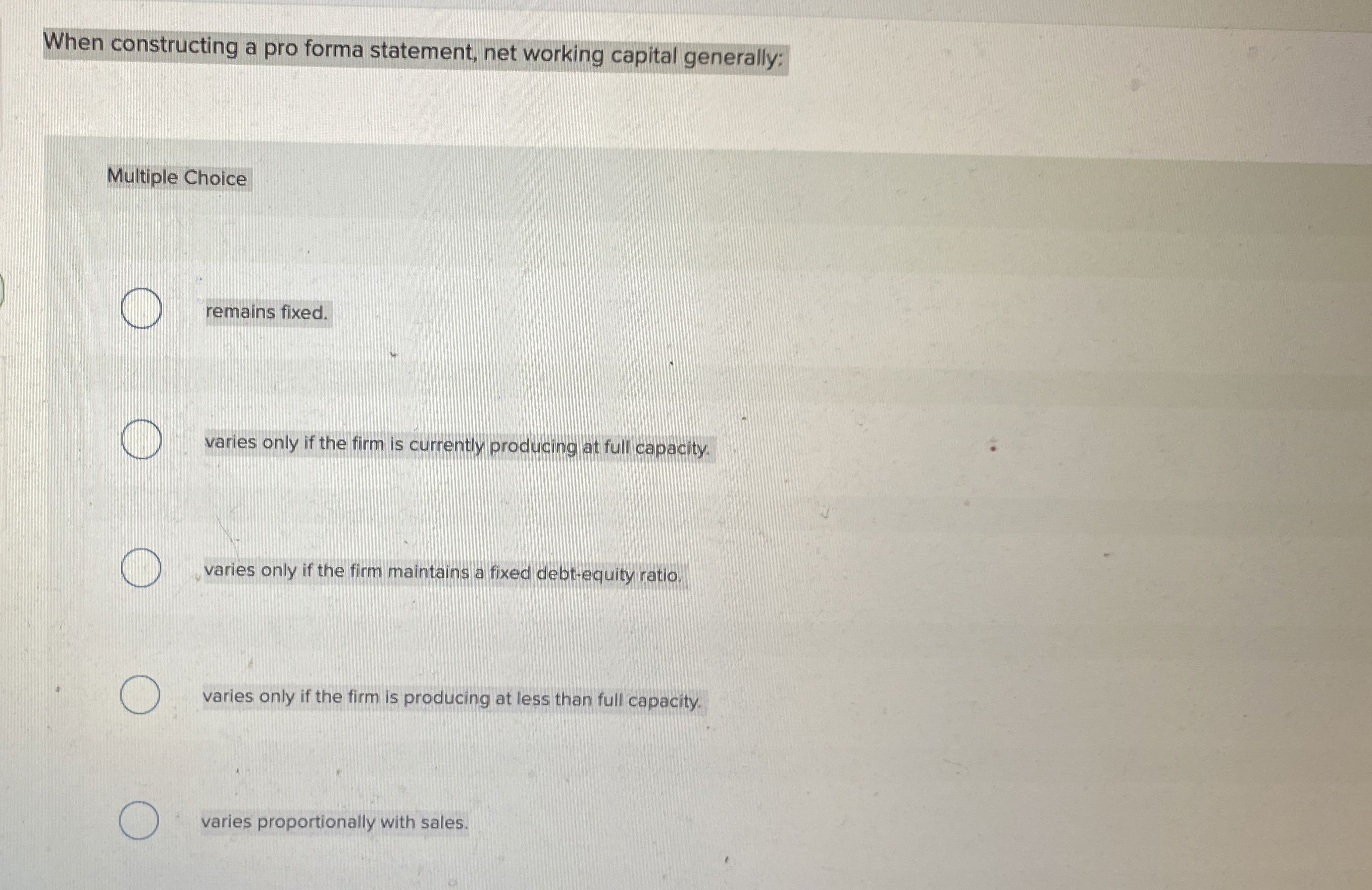  When constructing a pro forma statement, net working capital generally: Multiple
