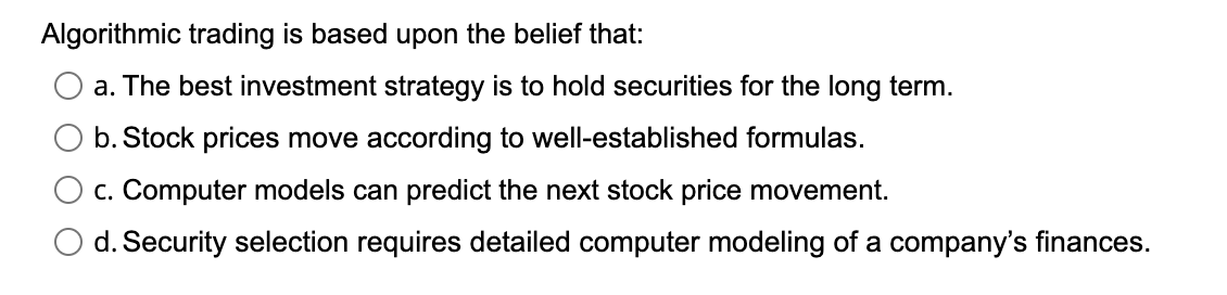  Algorithmic trading is based upon the belief that: a. The best