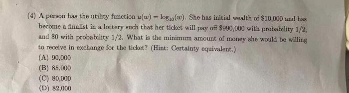  (4) A person has the utility function u(w) = log10(w). She