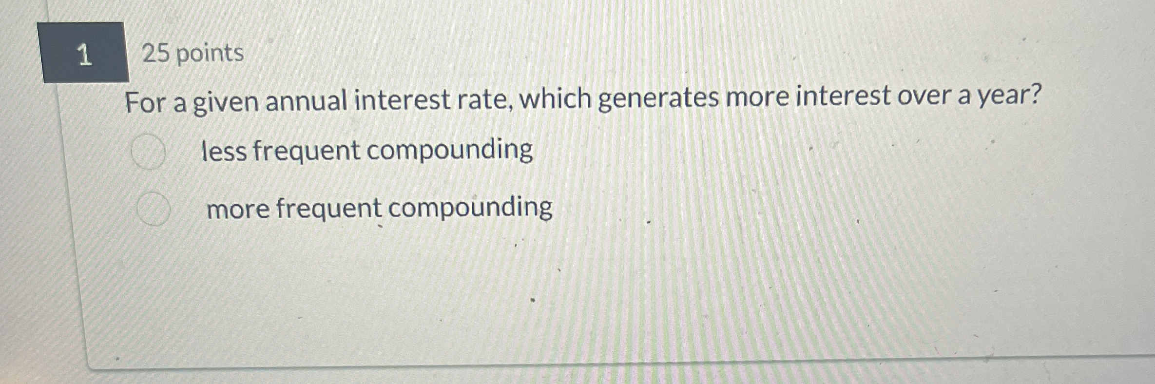  1 25 points For a given annual interest rate, which generates