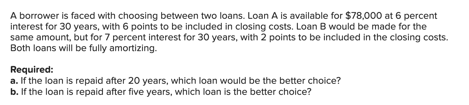 A borrower is faced with choosing between two loans. Loan A