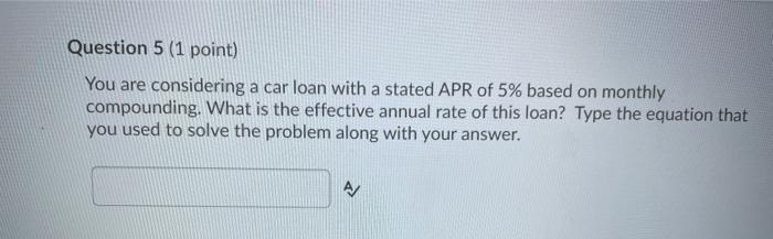  Question 5 (1 point) You are considering a car loan with