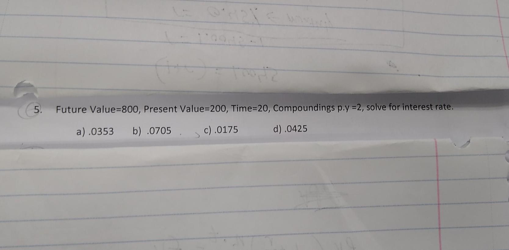 5. Future Value=800, Present Value=200, Time=20, Compoundings p.y =2, solve for