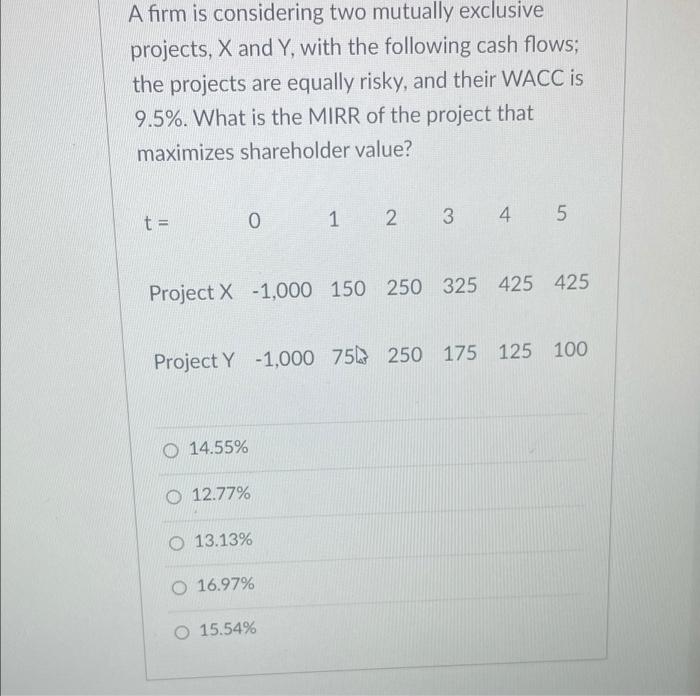  A firm is considering two mutually exclusive projects, X and Y,
