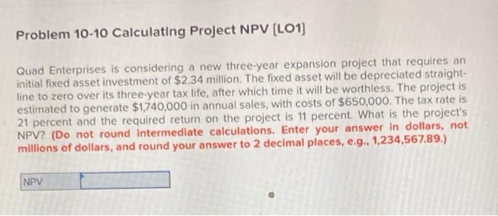  Problem 10-10 Calculating Project NPV (LO1) Quad Enterprises is considering a