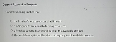  Current Attempt in Progress Capital rationing implies that: the firm hasmore