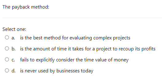 The payback method: Select one: O a. is the best method