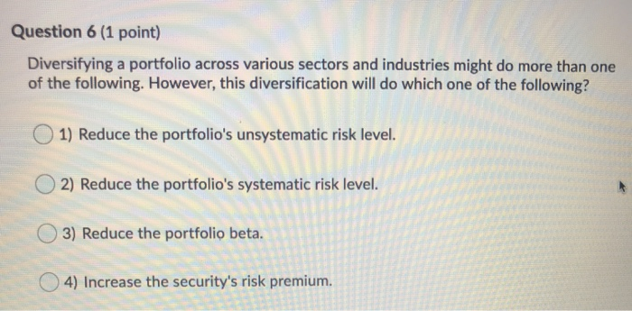  Question 6 (1 point) Diversifying a portfolio across various sectors and