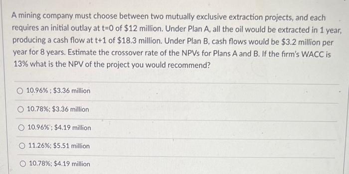  A mining company must choose between two mutually exclusive extraction projects,