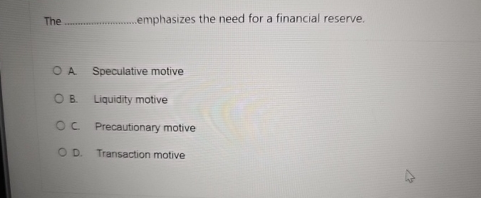 The emphasizes the need for a financial reserve. A. Speculative motive
