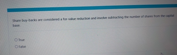  Share buy-backs are considered a for-value reduction and involve subtracting the
