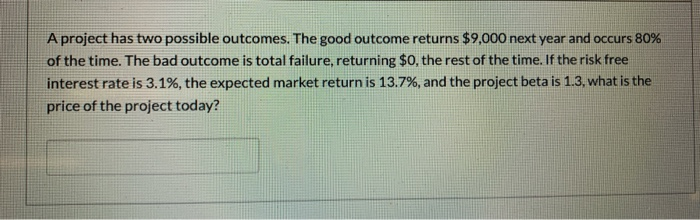  A project has two possible outcomes. The good outcome returns $9,000