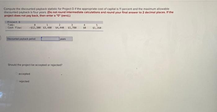 Compute the discounted payback statistic for Project Dif the appropriate cost