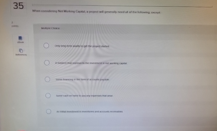  When considering Net Working Capital, a project will generally need all