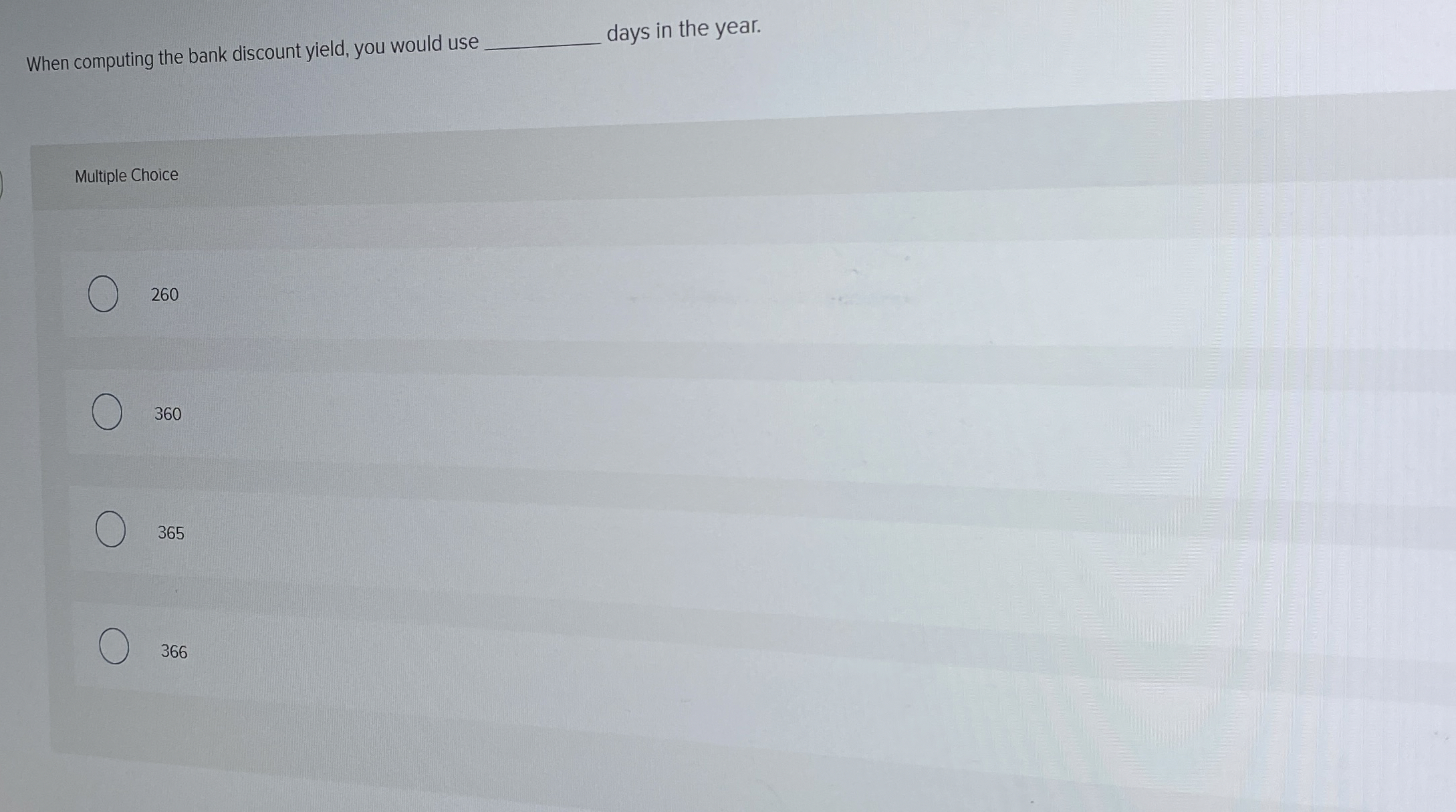  When computing the bank discount yield, you would use days in