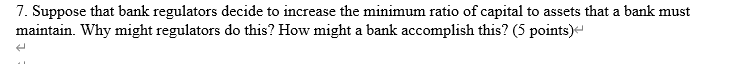  7. Suppose that bank regulators decide to increase the minimum ratio