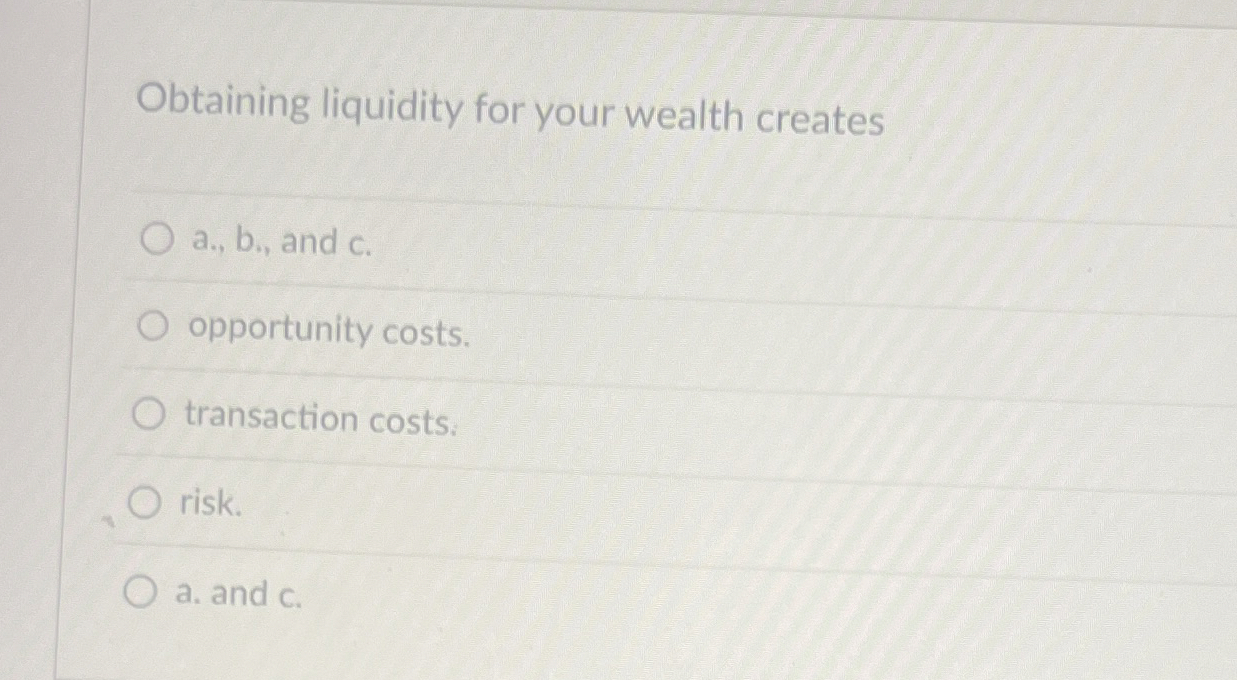  Obtaining liquidity for your wealth creates a., b., and c. opportunity