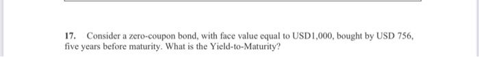  17. Consider a zero-coupon bond, with face value equal to USD1,000,