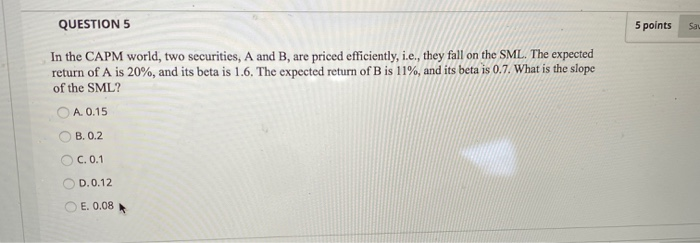  QUESTION 5 5 points sau In the CAPM world, two securities,