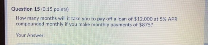  Question 15 (0.15 points) How many months will it take you