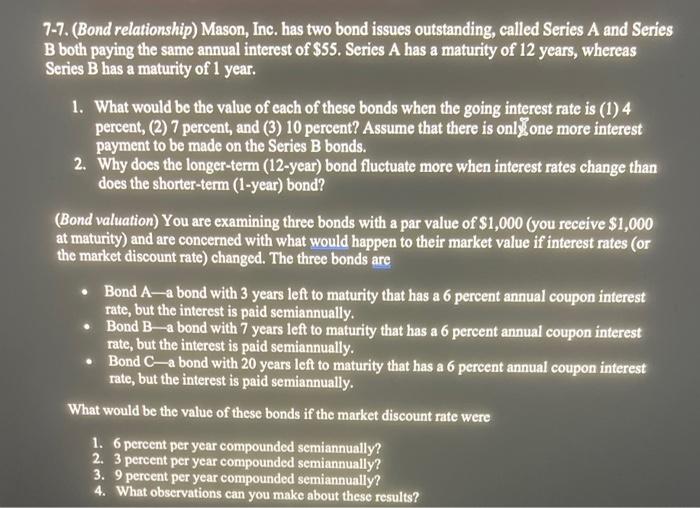  7-7. (Bond relationship) Mason, Inc. has two bond issues outstanding, called