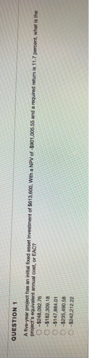  QUESTION 1 project's equivalent annual cost, or EAC? A five-year project