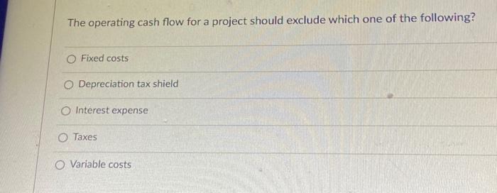  The operating cash flow for a project should exclude which one