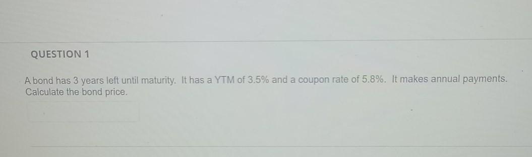 QUESTION 1 A bond has 3 years left until maturity. It