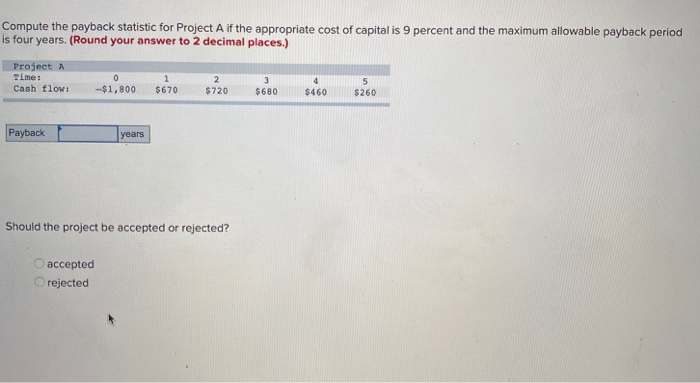  Compute the payback statistic for Project A if the appropriate cost