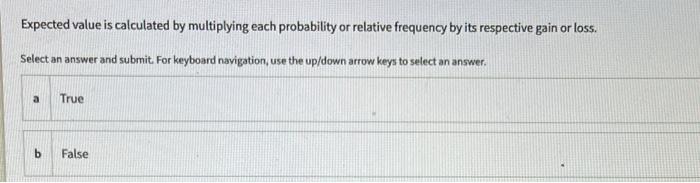  Expected value is calculated by multiplying each probability or relative frequency