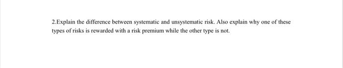  2.Explain the difference between systematic and unsystematic risk. Also explain why
