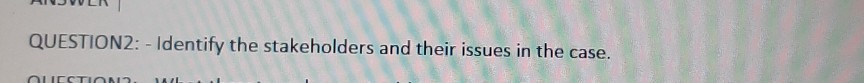  QUESTION2: - Identify the stakeholders and their issues in the case.