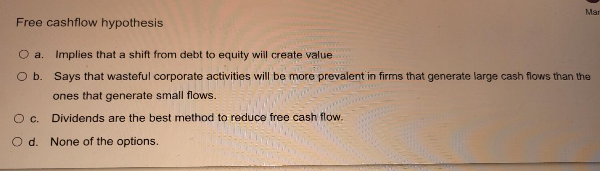 Mar Free cashflow hypothesis O a. Implies that a shift from