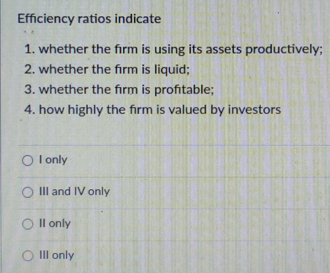 Efficiency ratios indicate 1. whether the firm is using its assets