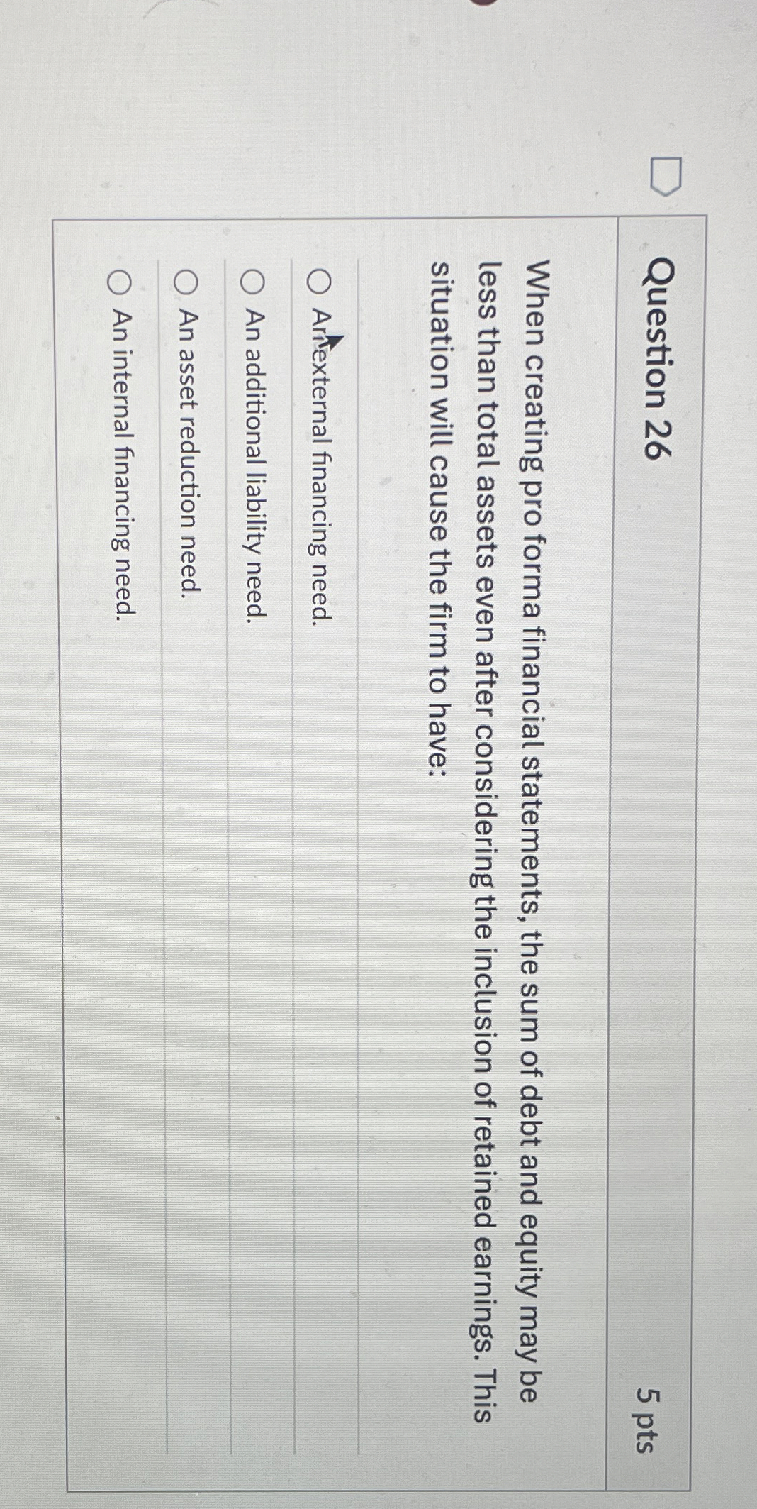  Question 26 When creating pro forma financial statements, the sum of
