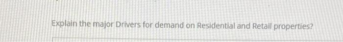  Explain the major Drivers for demand on Residential and Retail properties