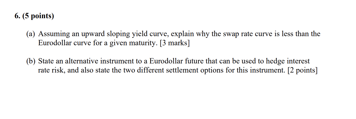  6. (5 points) (a) Assuming an upward sloping yield curve, explain